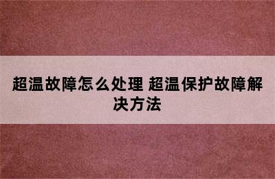 超温故障怎么处理 超温保护故障解决方法